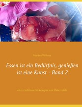 Essen ist ein Bedürfnis, genießen ist eine Kunst Band 2 - alte traditionelle Rezepte aus Österreich