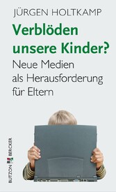 Verblöden unsere Kinder? - Neue Medien als Herausforderung für Eltern