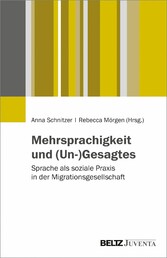 Mehrsprachigkeit und (Un-)Gesagtes - Sprache als soziale Praxis in der Migrationsgesellschaft