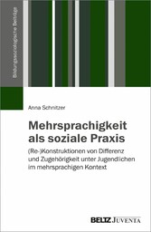 Mehrsprachigkeit als soziale Praxis - (Re-)Konstruktionen von Differenz und Zugehörigkeit unter Jugendlichen im mehrsprachigen Kontext