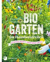 Biogarten im Handumdrehen - 50 einfache Projekte für naturnahe Gärten