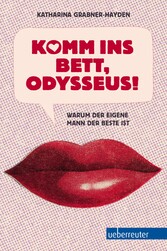 Komm ins Bett, Odysseus! - Warum der eigene Mann der Beste ist Komm ins Bett, Odysseus! - Warum der eigene Mann der Beste ist