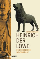 Heinrich der Löwe - Der ehrgeizige Welfenfürst
