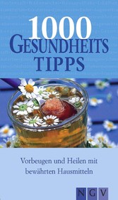 1000 Gesundheitstipps - Vorbeugen und Heilen mit bewährten Hausmitteln 1000 Gesundheitstipps - Vorbeugen und Heilen mit bewährten Hausmitteln