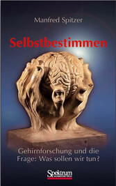 Selbstbestimmen - Gehirnforschung und die Frage: Was sollen wir tun?