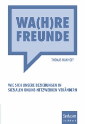 Wa(h)re Freunde - Wie sich unsere Beziehungen in sozialen Online-Netzwerken verändern Wa(h)re Freunde - Wie sich unsere Beziehungen in sozialen Online-Netzwerken verändern