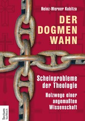 Der Dogmenwahn - Scheinprobleme der Theologie. Holzwege einer angemaßten Wissenschaft