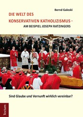Die Welt des konservativen Katholizismus - am Beispiel Joseph Ratzingers - Sind Glaube und Vernunft wirklich vereinbar?