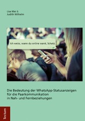 'Ich weiß, wann du online warst, Schatz.' - Die Bedeutung der WhatsApp-Statusanzeigen für die Paarkommunikation in Nah- und Fernbeziehungen 'Ich weiß, wann du online warst, Schatz.' - Die Bedeutung der WhatsApp-Statusanzeigen für die Paarkommunikation in Nah- und Fernbeziehungen