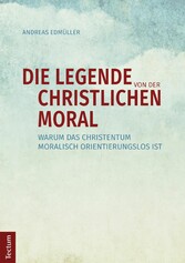 Die Legende von der christlichen Moral - Warum das Christentum moralisch orientierungslos ist Die Legende von der christlichen Moral - Warum das Christentum moralisch orientierungslos ist