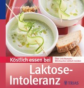 Köstlich essen bei Laktose-Intoleranz - Über 140 Rezepte: Milchzucker einfach meiden