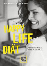 Happy Life Diät - Der intuitive Weg zu einem glücklichen Ich