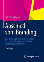 Abschied vom Branding - Wie man Kunden wirklich ans Kaufen führt - mit Marketing, das sich an Kaufprozessen orientiert