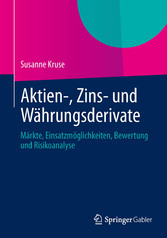 Aktien-, Zins- und Währungsderivate - Märkte, Einsatzmöglichkeiten, Bewertung und Risikoanalyse Aktien-, Zins- und Währungsderivate - Märkte, Einsatzmöglichkeiten, Bewertung und Risikoanalyse