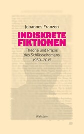 Indiskrete Fiktionen - Theorie und Praxis des Schlüsselromans 1960-2015