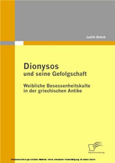 Dionysos und seine Gefolgschaft: Weibliche Besessenheitskulte in der griechischen Antike