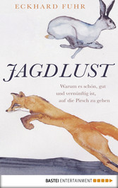 Jagdlust - Warum es schön, gut und vernünftig ist, auf die Pirsch zu gehen