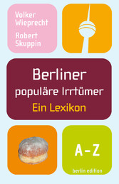 Berliner populäre Irrtümer - Ein Lexikon Berliner populäre Irrtümer - Ein Lexikon