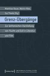 Grenz-Übergänge - Zur ästhetischen Darstellung von Flucht und Exil in Literatur und Film