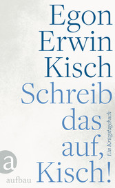 Schreib das auf, Kisch! - Ein Kriegstagebuch