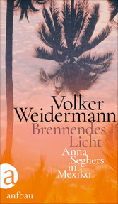 Brennendes Licht - Anna Seghers in Mexiko Brennendes Licht - Anna Seghers in Mexiko