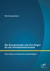 Die Energiewende und ihre Folgen für die Immobilienwirtschaft: Eine Studie im Kontext der Nachhaltigkeit Die Energiewende und ihre Folgen für die Immobilienwirtschaft: Eine Studie im Kontext der Nachhaltigkeit