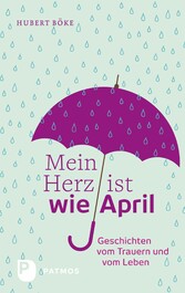 Mein Herz ist wie April - Geschichten vom Trauern und vom Leben Mein Herz ist wie April - Geschichten vom Trauern und vom Leben