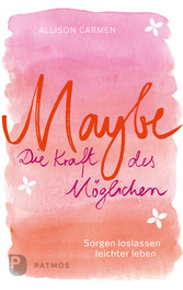 Maybe - die Kraft des Möglichen - Sorgen loslassen, leichter leben