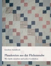 Plaudereien aus der Flickenstube - Wie Quilts entstehen und andere Geschichten