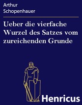 Ueber die vierfache Wurzel des Satzes vom zureichenden Grunde - Eine philosophische Abhandlung