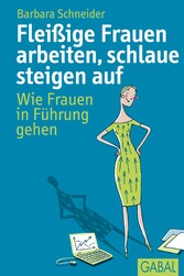 Fleißige Frauen arbeiten, schlaue steigen auf - Wie Frauen in Führung gehen Fleißige Frauen arbeiten, schlaue steigen auf - Wie Frauen in Führung gehen