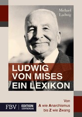 Ludwig von Mises - Ein Lexikon - Von A wie Anarchismus bis Z wie Zwang