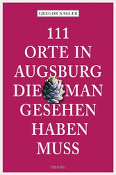 111 Orte in Augsburg, die man gesehen haben muss - Reiseführer 111 Orte in Augsburg, die man gesehen haben muss - Reiseführer