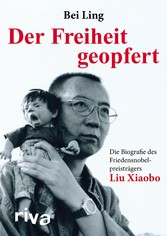 Der Freiheit geopfert - Die Biografie des Friedensnobelpreisträgers Liu Xiaobo