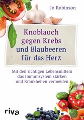 Knoblauch gegen Krebs und Blaubeeren für das Herz - Mit den richtigen Lebensmitteln das Immunsystem stärken und Krankheiten vermeiden