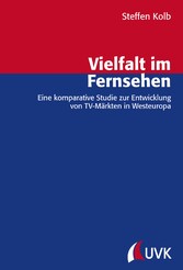 Vielfalt im Fernsehen - Eine komparative Studie zur Entwicklung von TV-Märkten in Westeuropa