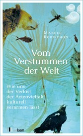 Vom Verstummen der Welt - Wie uns der Verlust der Artenvielfalt kulturell verarmen lässt Vom Verstummen der Welt - Wie uns der Verlust der Artenvielfalt kulturell verarmen lässt