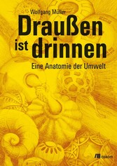 Draußen ist drinnen - Eine Anatomie der Umwelt Draußen ist drinnen - Eine Anatomie der Umwelt