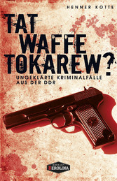 Tatwaffe Tokarew? - Ungelöste Kriminalfälle aus der DDR Tatwaffe Tokarew? - Ungelöste Kriminalfälle aus der DDR