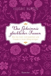 Das Geheimnis glücklicher Frauen - Wie Sie mehr Zufriedenheit und Freude in Ihren Alltag bringen