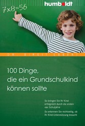 100 Dinge, die ein Grundschulkind können sollte - So bringen Sie Ihr Kind erfolgreich durch die ersten vier Schuljahre. So erkennen Sie rechtzeitig, ob Ihr Kind Unterstützung braucht