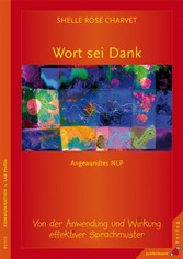 Wort sei Dank - Von der Anwendung und Wirkung effektiver Sprachmuster. Angewandtes NLP