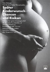 Später Kinderwunsch. Chancen und Risiken - Vorsorge bei Schwangerschaft, abnehmende Fruchtbarkeit, Sterilitätsbehandlung, Pränataldiagnostik, neue Methoden der Biomedizin, natürliche Geburt oder Kaiserschnitt