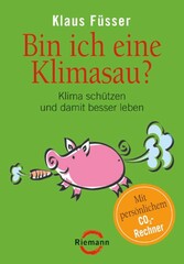 Bin ich eine Klimasau? - Klima schützen und damit besser leben  -