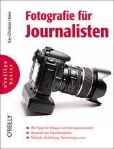 Fotografie für Journalisten. O´Reillys basics - Mit Tipps für Blogger und Onlinejournalisten. Randvoll mit Praxisbeispielen. Technik, Gestaltung, Verwertung u.v.m.