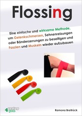 Flossing - Eine einfache und wirksame Methode, um Gelenkschmerzen, Sehnenreizungen und Bänderzerrungen zu beseitigen und Faszien und Muskeln wieder aufzubauen