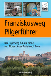 Franziskusweg Pilgerführer - Der Pilgerweg für alle Sinne von Florenz über Assisi nach Rom - eine echte Alternative zum Jakobsweg