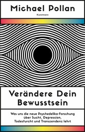 Verändere dein Bewusstsein - Was uns die neue Psychedelik-Forschung über Sucht, Depression, Todesfurcht und Transzendenz lehrt