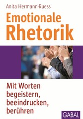 Emotionale Rhetorik - Mit Worten begeistern, beeindrucken, berühren