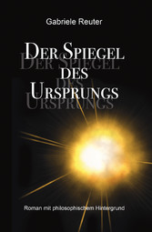 Der Spiegel des Ursprungs - Roman mit philosophischem Hintergrund